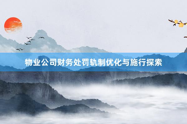 物业公司财务处罚轨制优化与施行探索