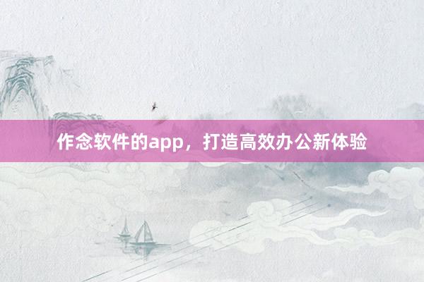 作念软件的app，打造高效办公新体验