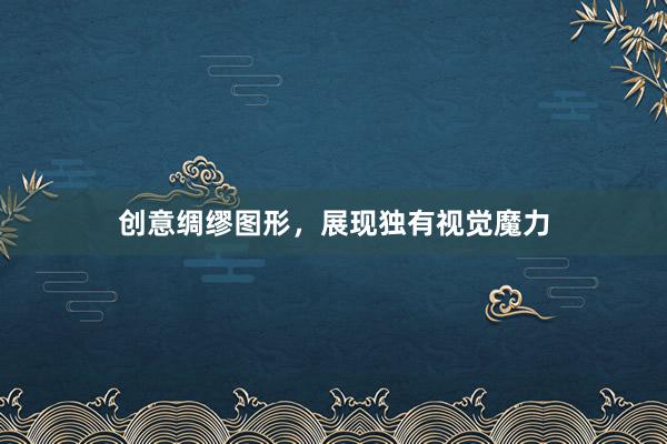 创意绸缪图形，展现独有视觉魔力