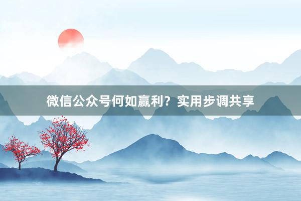 微信公众号何如赢利？实用步调共享