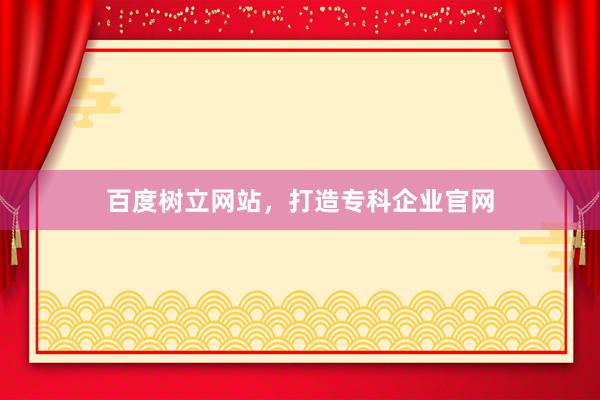 百度树立网站，打造专科企业官网