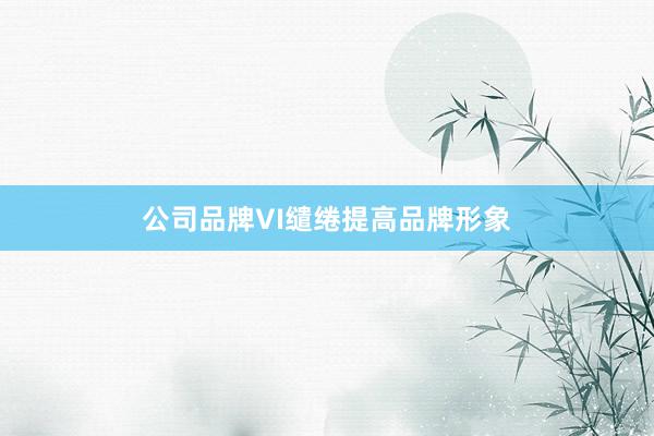公司品牌VI缱绻提高品牌形象
