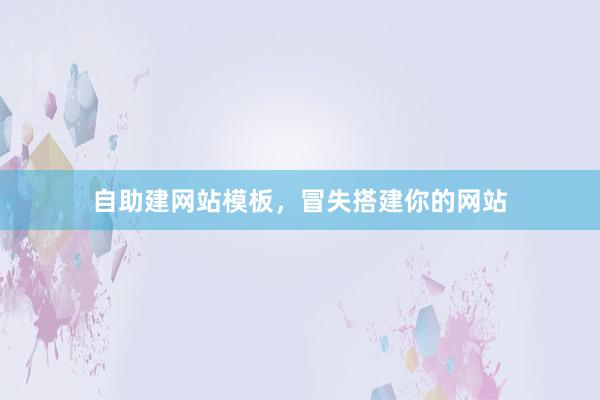 自助建网站模板，冒失搭建你的网站
