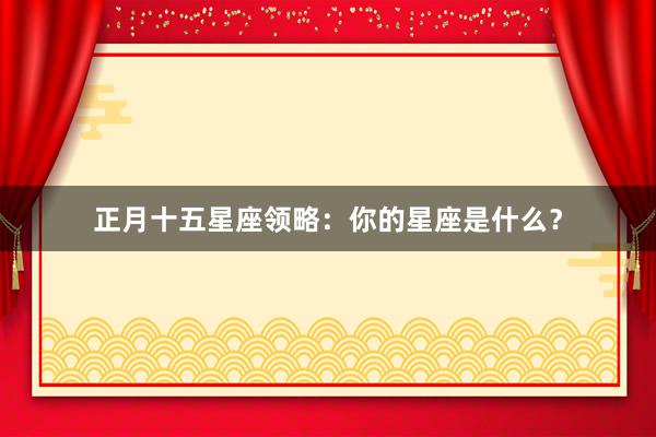 正月十五星座领略：你的星座是什么？